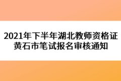 2021年下半年湖北教師資格證黃石市筆試報(bào)名審核通知