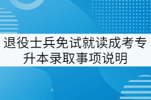 2021退役士兵免試就讀武漢工程大學(xué)成考專升本錄取事項說明