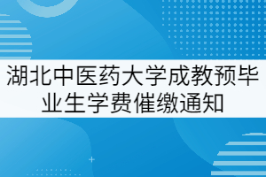 湖北中醫(yī)藥大學(xué)成教預(yù)畢業(yè)生學(xué)費(fèi)催繳通知