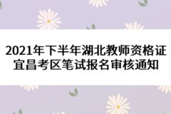 2021年下半年湖北教師資格證宜昌考區(qū)筆試報(bào)名審核通知