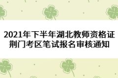 2021年下半年湖北教師資格證荊門考區(qū)筆試報(bào)名審核通知