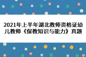 2021年上半年湖北教師資格證幼兒教師《保教知識與能力》真題 