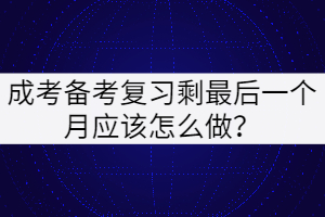 成考備考復習最后一個月應該怎么做？