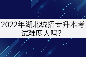2022年湖北統(tǒng)招專升本考試難度大嗎？