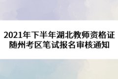 2021年下半年湖北教師資格證隨州考區(qū)筆試報(bào)名審核通知