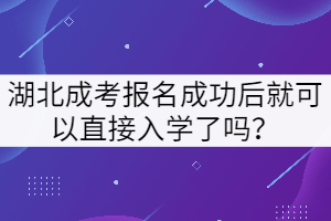 湖北成考報(bào)名成功后就可以直接入學(xué)了嗎？