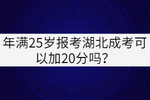 年滿25歲報考湖北成考可以加20分嗎？