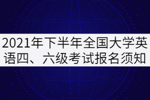 2021年下半年全國(guó)大學(xué)英語(yǔ)四、六級(jí)考試報(bào)名須知（湖北考區(qū)）