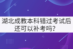 湖北成教本科錯(cuò)過(guò)考試后還可以補(bǔ)考嗎？