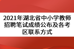 2021年湖北省中小學教師招聘筆試成績公布及各考區(qū)聯(lián)系方式