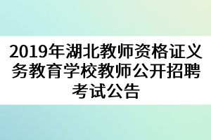 2019年湖北教師資格證義務(wù)教育學(xué)校教師公開招聘考試公告