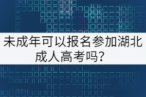 未成年可以報名參加湖北成人高考嗎？