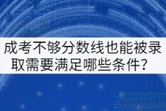 成考不夠分數(shù)線也能被錄取需要滿足哪些條件？