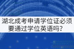 湖北成考申請學(xué)位證必須要通過學(xué)位英語嗎？