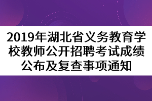 2019年湖北省義務(wù)教育學(xué)校教師公開招聘考試成績(jī)公布及復(fù)查事項(xiàng)通知