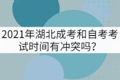 2021年湖北成考和自考考試時間有沖突嗎？