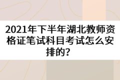 2021年下半年湖北教師資格證筆試科目考試怎么安排的？