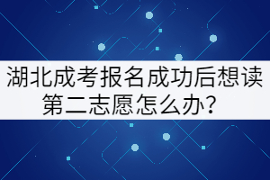 湖北成考報名成功后想讀第二志愿怎么辦？