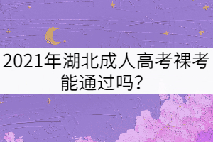 2021年湖北成人高考裸考能通過(guò)嗎？