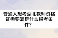 普通人想考湖北教師資格證需要滿足什么報考條件？