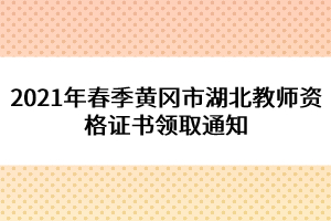 2021年春季黃岡市湖北教師資格證書領取通知