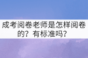 成考閱卷老師是怎樣閱卷的？有標(biāo)準(zhǔn)嗎？