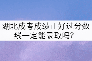 湖北成考成績正好過分數(shù)線一定能錄取嗎？