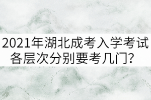 2021年湖北成考入學(xué)考試各層次分別要考幾門？