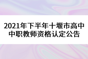 2021年下半年十堰市高中中職教師資格認定公告