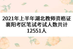 2021年上半年湖北教師資格證襄陽(yáng)考區(qū)筆試考試人數(shù)共計(jì)12551人