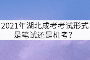 2021年湖北成考考試形式是筆試還是機(jī)考？