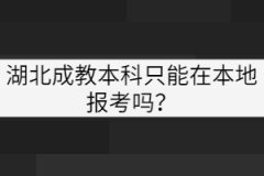 湖北成教本科只能在本地報(bào)考嗎？