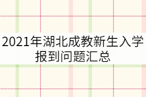 2021年湖北成教新生入學(xué)報到問題匯總