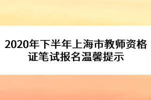 2020年下半年上海市教師資格證筆試報名溫馨提示