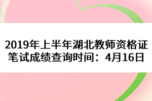 2019年上半年湖北教師資格證筆試成績(jī)查詢時(shí)間：4月16日