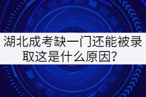 湖北成考缺一門還能被錄取這是什么原因？