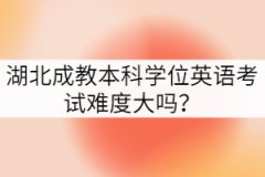 湖北成教本科學(xué)位英語(yǔ)考試難度大嗎？