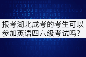 報考湖北成考的考生可以參加英語四六級考試嗎？