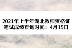 2021年上半年湖北教師資格證筆試成績查詢時間：4月15日