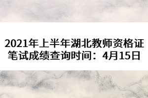 2021年上半年湖北教師資格證筆試成績(jī)查詢(xún)時(shí)間：4月15日