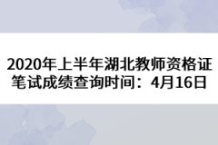 2020年上半年湖北教師資格證筆試成績查詢時間：4月16日