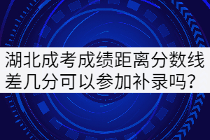 湖北成考成績距離分數(shù)線差幾分可以參加補錄嗎？