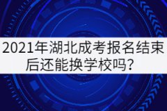 2021年湖北成考報(bào)名結(jié)束后還能換學(xué)校嗎？