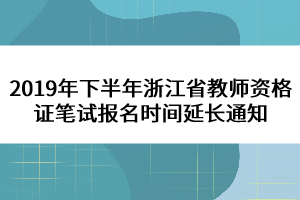 2019年下半年浙江省教師資格證筆試報(bào)名時(shí)間延長通知