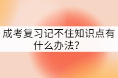 成考復(fù)習(xí)記不住知識點(diǎn)有什么辦法？