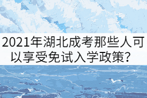 2021年湖北成考那些人可以享受免試入學(xué)政策？