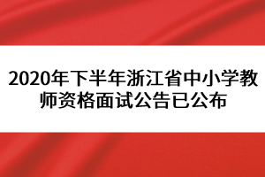 2020年下半年浙江省中小學(xué)教師資格面試公告已公布