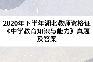 2020年下半年湖北教師資格證《中學教育知識與能力》真題及答案