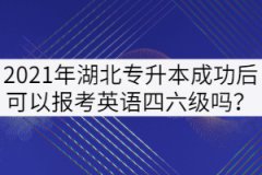 2021年湖北專升本成功后可以報(bào)考英語(yǔ)四六級(jí)嗎？