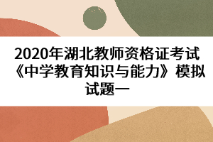 2020年湖北教師資格證考試《中學(xué)教育知識與能力》模擬試題一